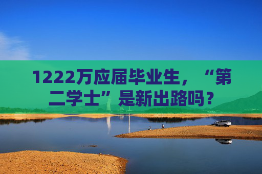 1222万应届毕业生，“第二学士”是新出路吗？