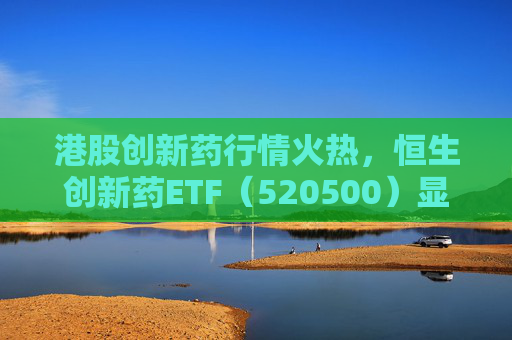 港股创新药行情火热，恒生创新药ETF（520500）显著放量，单日成交额创历史新高  第1张