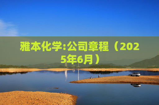雅本化学:公司章程（2025年6月）