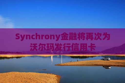 Synchrony金融将再次为沃尔玛发行信用卡