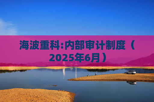 海波重科:内部审计制度（2025年6月）