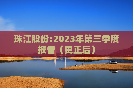 珠江股份:2023年第三季度报告(更正后)