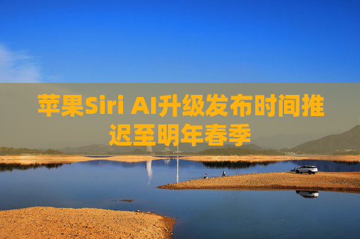 苹果Siri AI升级发布时间推迟至明年春季