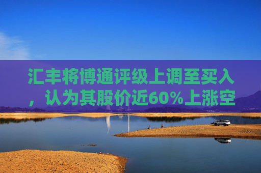 汇丰将博通评级上调至买入，认为其股价近60%上涨空间