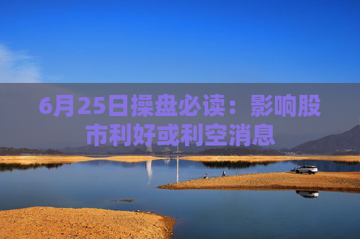 6月25日操盘必读：影响股市利好或利空消息