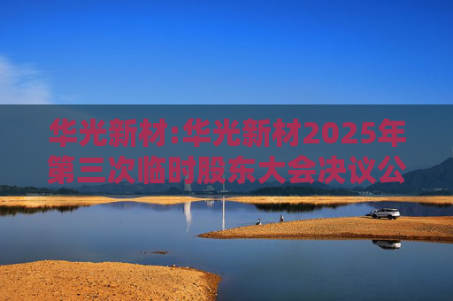 华光新材:华光新材2025年第三次临时股东大会决议公告