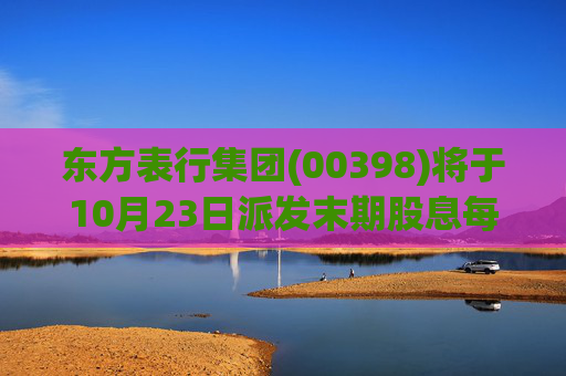 东方表行集团(00398)将于10月23日派发末期股息每股0.042港元