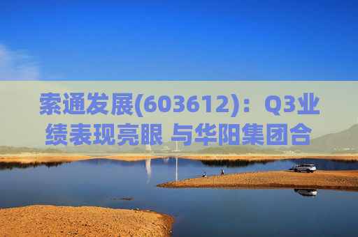 索通发展(603612)：Q3业绩表现亮眼 与华阳集团合作强强联手