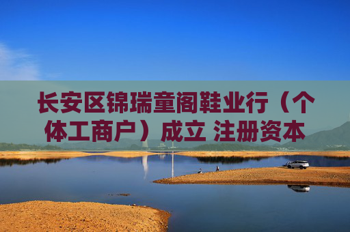 长安区锦瑞童阁鞋业行(个体工商户)成立 注册资本2万人民币