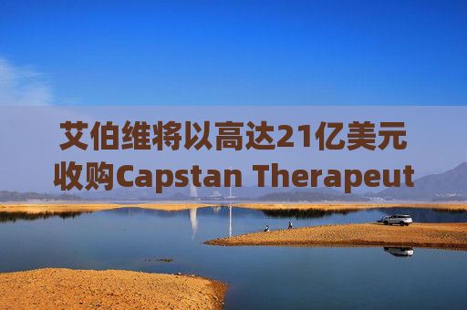 艾伯维将以高达21亿美元收购Capstan Therapeutics  第1张