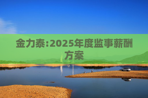 金力泰:2025年度监事薪酬方案
