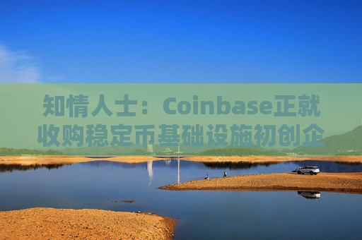 知情人士：Coinbase正就收购稳定币基础设施初创企业BVNK进行后期谈判  第1张