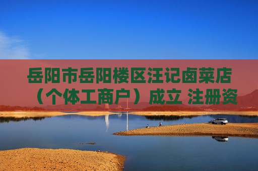 岳阳市岳阳楼区汪记卤菜店(个体工商户)成立 注册资本10万人民币
