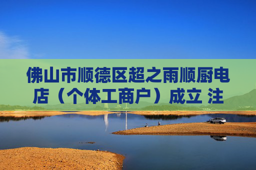 佛山市顺德区超之雨顺厨电店（个体工商户）成立 注册资本0.3万人民币  第1张