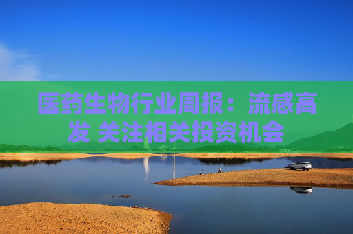 医药生物行业周报：流感高发 关注相关投资机会