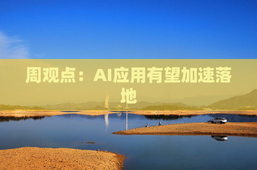 周观点：AI应用有望加速落地