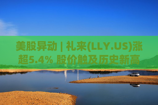 美股异动 | 礼来(LLY.US)涨超5.4% 股价触及历史新高