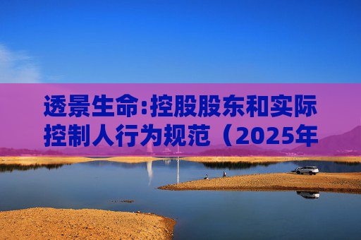 透景生命:控股股东和实际控制人行为规范(2025年11月)