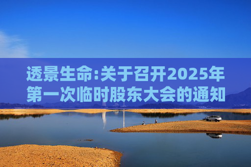 透景生命:关于召开2025年第一次临时股东大会的通知
