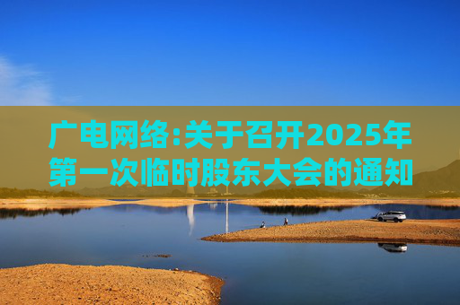 广电网络:关于召开2025年第一次临时股东大会的通知