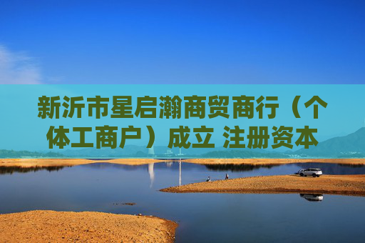 新沂市星启瀚商贸商行(个体工商户)成立 注册资本5万人民币