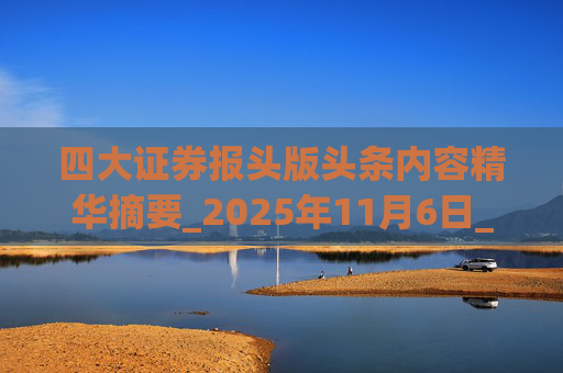 四大证券报头版头条内容精华摘要_2025年11月6日_财经新闻