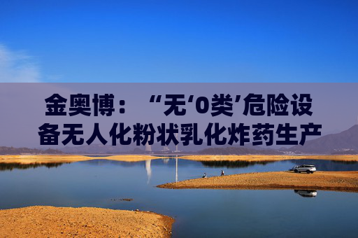 金奥博：“无‘0类’危险设备无人化粉状乳化炸药生产线工艺技术与装备”通过科技成果鉴定  第1张