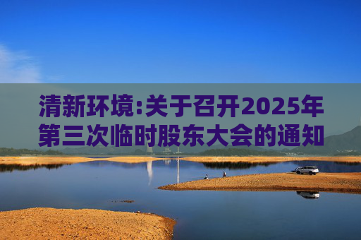 清新环境:关于召开2025年第三次临时股东大会的通知  第1张