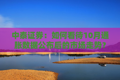 中泰证券：如何看待10月通胀数据公布后的市场走势？  第1张