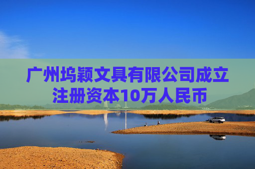 广州坞颖文具有限公司成立 注册资本10万人民币