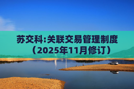 苏交科:关联交易管理制度（2025年11月修订）