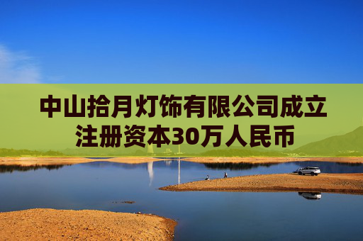 中山拾月灯饰有限公司成立 注册资本30万人民币  第1张