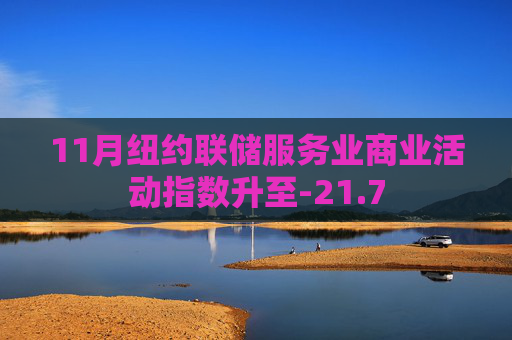 11月纽约联储服务业商业活动指数升至-21.7 第1张 11月纽约联储服务业商业活动指数升至-21.7 第1张