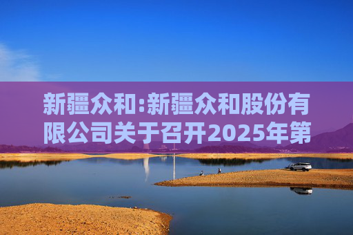 新疆众和:新疆众和股份有限公司关于召开2025年第六次临时股东大会的通知  第1张