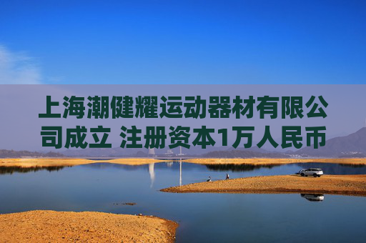 上海潮健耀运动器材有限公司成立 注册资本1万人民币