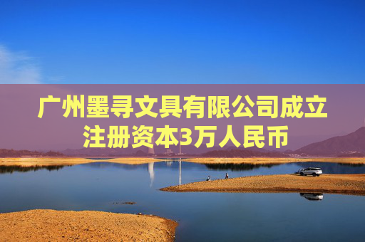广州墨寻文具有限公司成立 注册资本3万人民币  第1张