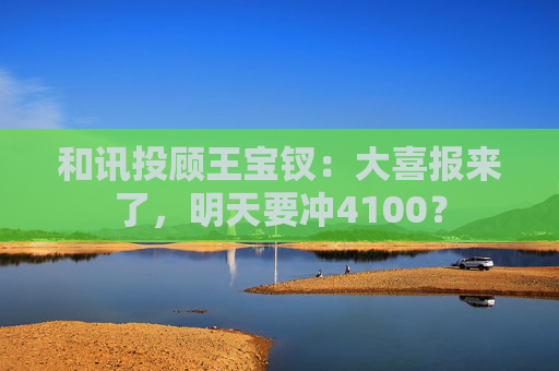 和讯投顾王宝钗：大喜报来了，明天要冲4100？
