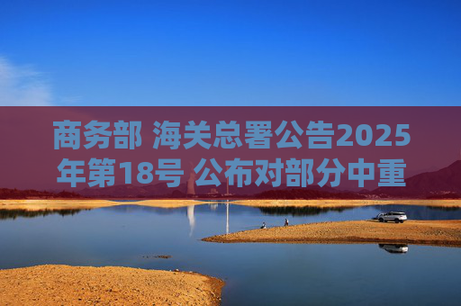 商务部 海关总署公告2025年第18号 公布对部分中重稀土相关物项实施出口管制的决定 第1张 商务部 海关总署公告2025年第18号 公布对部分中重稀土相关物项实施出口管制的决定 第1张