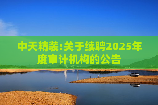 中天精装:关于续聘2025年度审计机构的公告