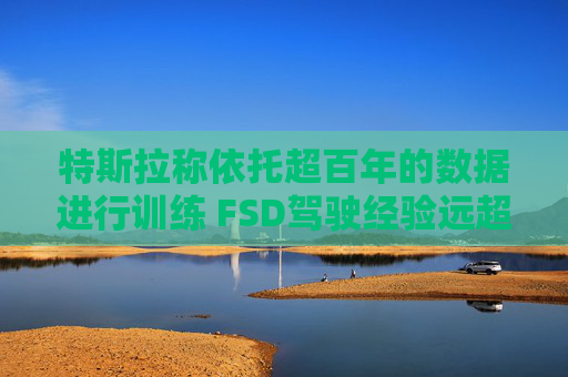 特斯拉称依托超百年的数据进行训练 FSD驾驶经验远超任何人类  第1张