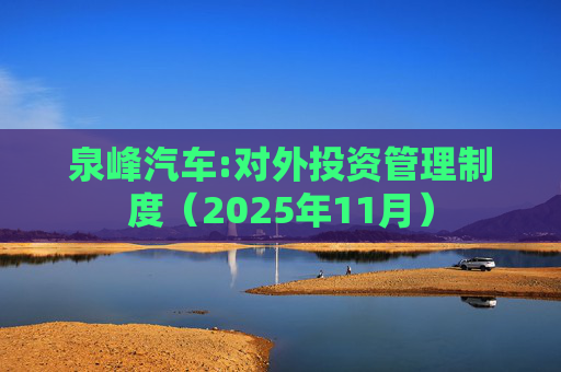 泉峰汽车:对外投资管理制度(2025年11月)