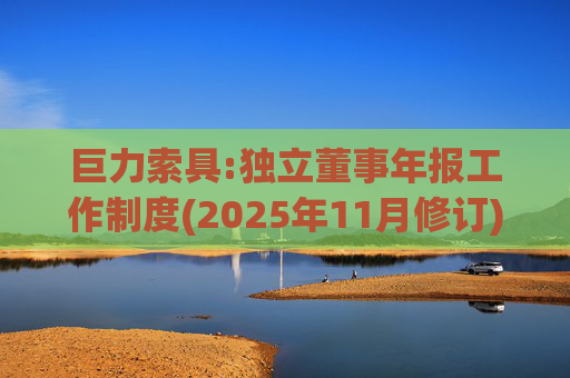 巨力索具:独立董事年报工作制度(2025年11月修订)