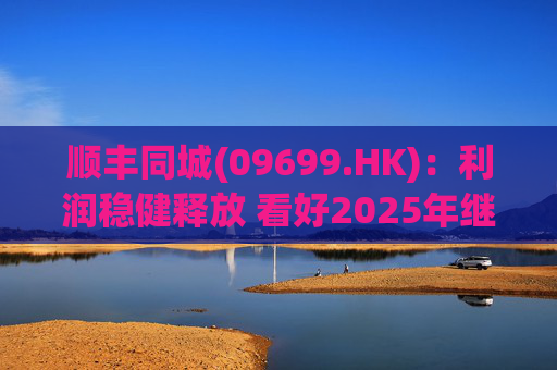 顺丰同城(09699.HK)：利润稳健释放 看好2025年继续成长