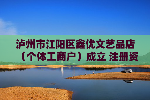 泸州市江阳区鑫优文艺品店（个体工商户）成立 注册资本1万人民币