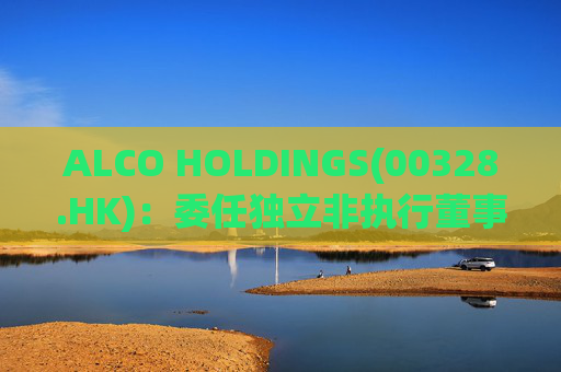 ALCO HOLDINGS(00328.HK)：委任独立非执行董事朱凯勤为授权代表