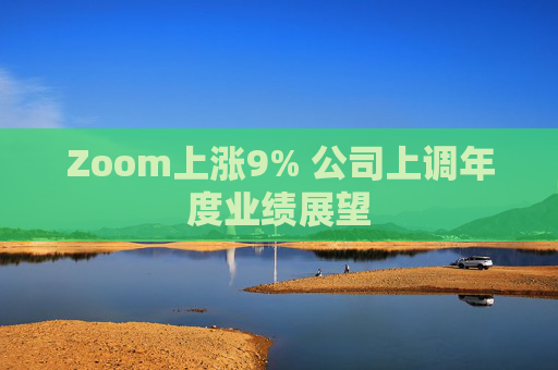 Zoom上涨9% 公司上调年度业绩展望