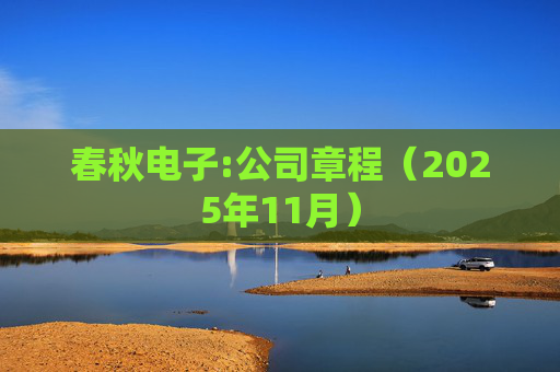 春秋电子:公司章程（2025年11月）
