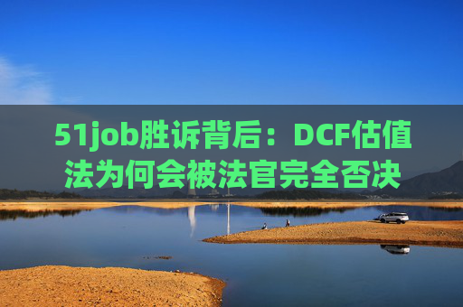 51job胜诉背后：DCF估值法为何会被法官完全否决