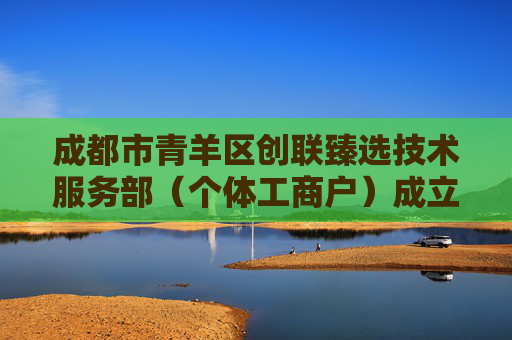 成都市青羊区创联臻选技术服务部（个体工商户）成立 注册资本1万人民币