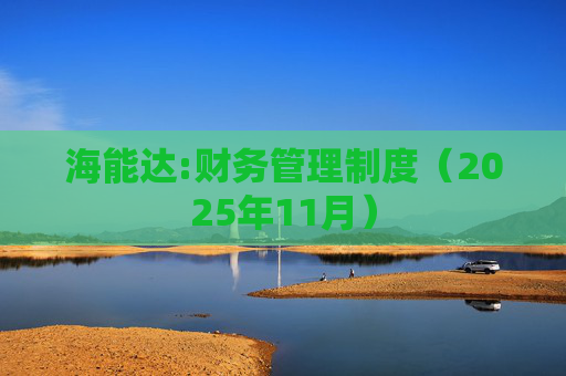 海能达:财务管理制度（2025年11月）  第1张